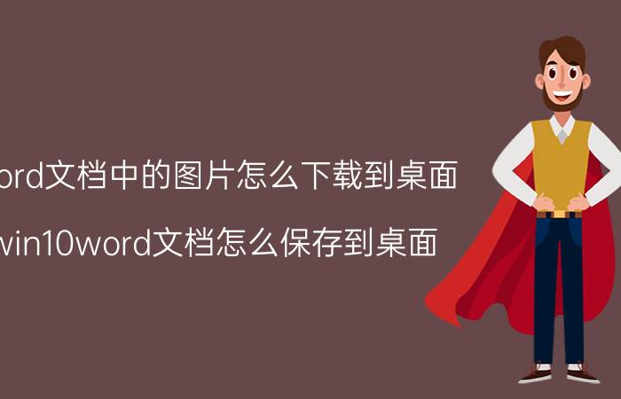 word文档中的图片怎么下载到桌面 win10word文档怎么保存到桌面？